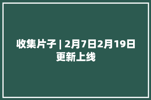 收集片子 | 2月7日2月19日更新上线
