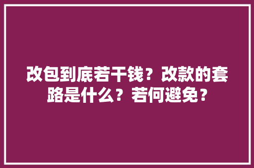改包到底若干钱？改款的套路是什么？若何避免？
