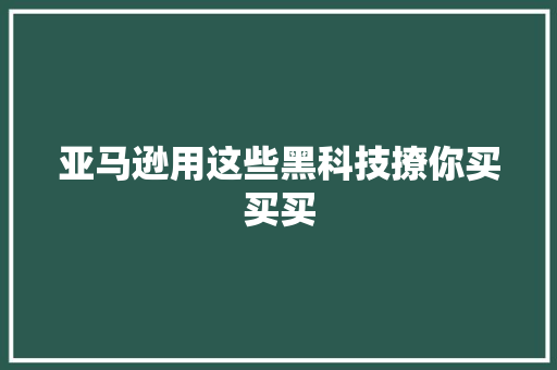 亚马逊用这些黑科技撩你买买买