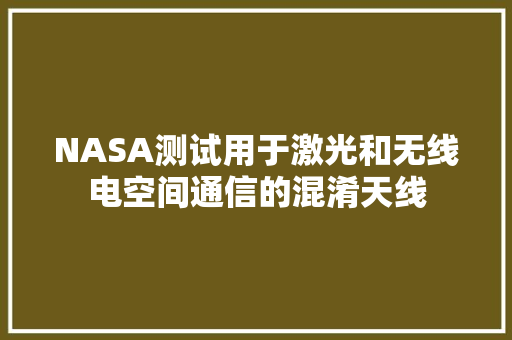 NASA测试用于激光和无线电空间通信的混淆天线 NASA测试用于激光和无线电空间通信的混淆天线 智能科技