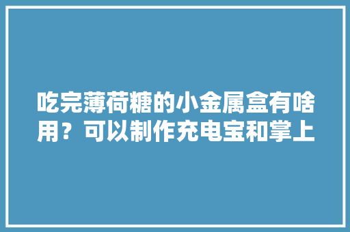 吃完薄荷糖的小金属盒有啥用？可以制作充电宝和掌上游戏机 吃完薄荷糖的小金属盒有啥用？可以制作充电宝和掌上游戏机 人工智能