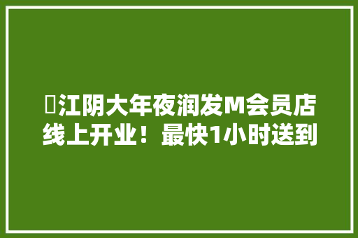 ​江阴大年夜润发M会员店线上开业！最快1小时送到家