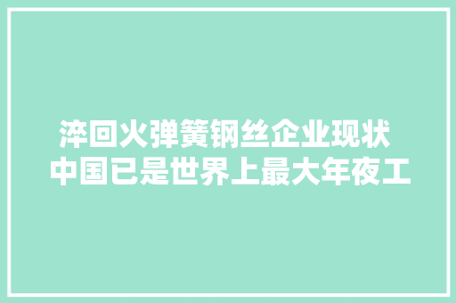 淬回火弹簧钢丝企业现状 中国已是世界上最大年夜工业产品...