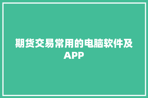 期货交易常用的电脑软件及APP 期货交易常用的电脑软件及APP 互联通信