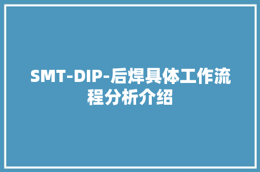 SMT-DIP-后焊具体工作流程分析介绍 SMT-DIP-后焊具体工作流程分析介绍 人工智能