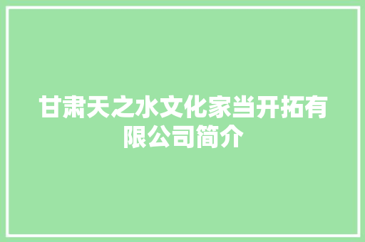 甘肃天之水文化家当开拓有限公司简介 甘肃天之水文化家当开拓有限公司简介 人工智能