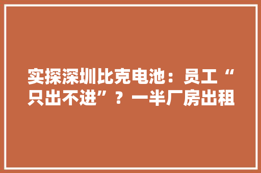 实探深圳比克电池：员工“只出不进”？一半厂房出租给了家私厂