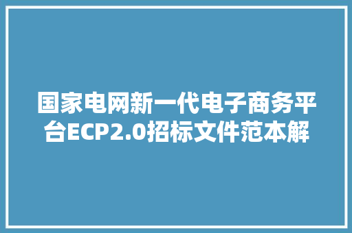 国家电网新一代电子商务平台ECP2.0招标文件范本解读