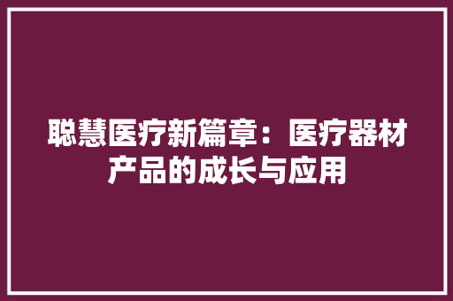 聪慧医疗新篇章：医疗器材产品的成长与应用 聪慧医疗新篇章：医疗器材产品的成长与应用 人工智能