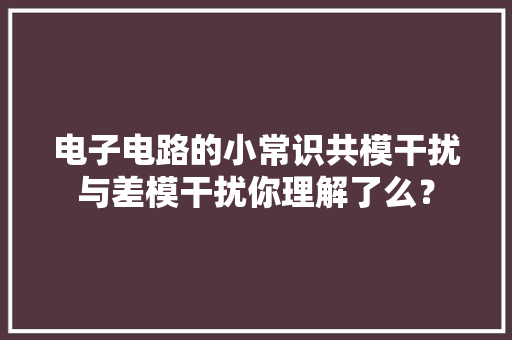 电子电路的小常识共模干扰与差模干扰你理解了么？ 电子电路的小常识共模干扰与差模干扰你理解了么？ 人工智能