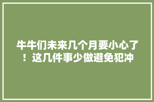 牛牛们未来几个月要小心了！这几件事少做避免犯冲