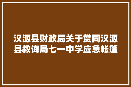 汉源县财政局关于赞同汉源县教诲局七一中学应急帐篷、便携式计算机、8门更衣柜资产报废的批复