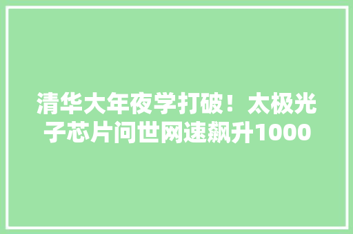 清华大年夜学打破！太极光子芯片问世网速飙升1000倍！ 清华大年夜学打破！太极光子芯片问世网速飙升1000倍！ 人工智能