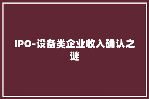 IPO-设备类企业收入确认之谜