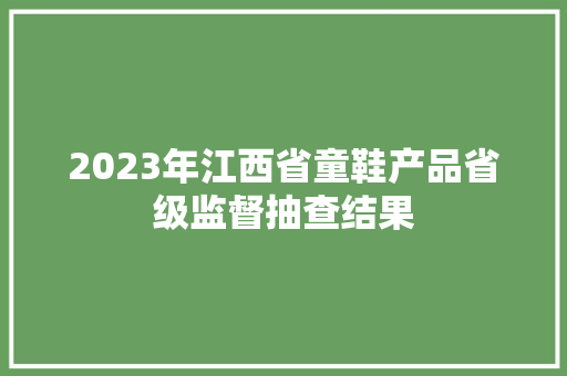 2023年江西省童鞋产品省级监督抽查结果
