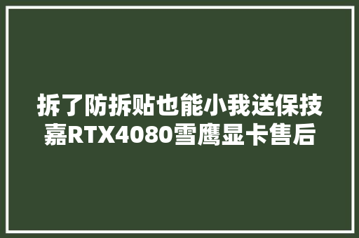 拆了防拆贴也能小我送保技嘉RTX4080雪鹰显卡售后体验分享,显卡性能天梯图。