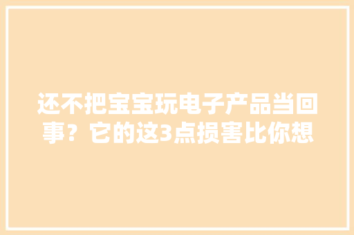 还不把宝宝玩电子产品当回事？它的这3点损害比你想象的严重