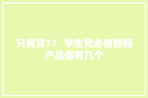 只有肾7？ 学生党必备数码产品你有几个
