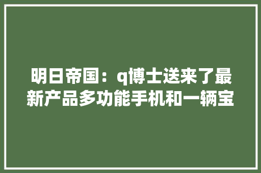 明日帝国：q博士送来了最新产品多功能手机和一辆宝马车