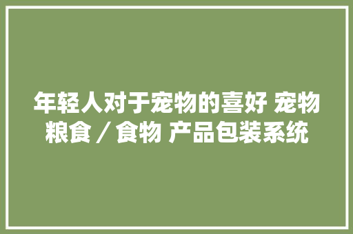 年轻人对于宠物的喜好 宠物粮食／食物 产品包装系统设计集锦,宠物自动洗澡机。