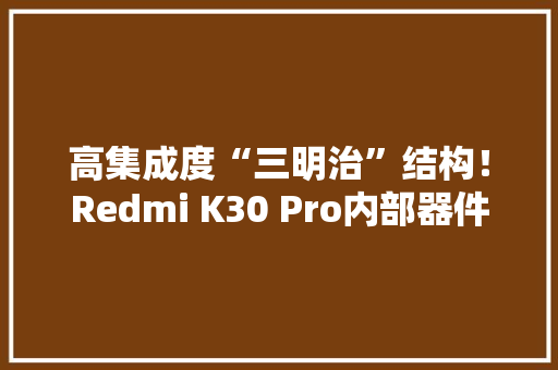 高集成度“三明治”结构！Redmi K30 Pro内部器件排布图公布