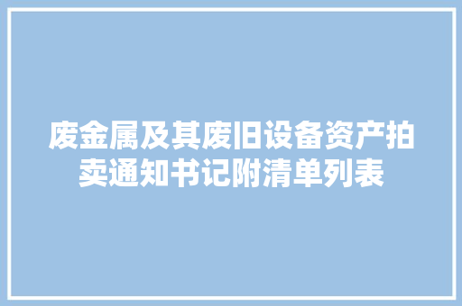 废金属及其废旧设备资产拍卖通知书记附清单列表 废金属及其废旧设备资产拍卖通知书记附清单列表 人工智能