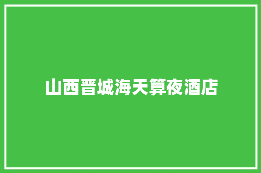 山西晋城海天算夜酒店