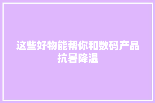 这些好物能帮你和数码产品抗暑降温