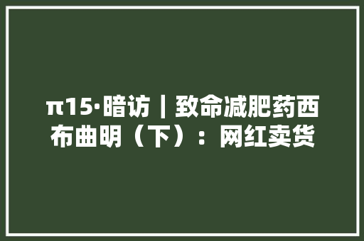 π15·暗访｜致命减肥药西布曲明（下）：网红卖货