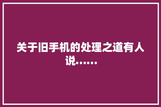 关于旧手机的处理之道有人说……