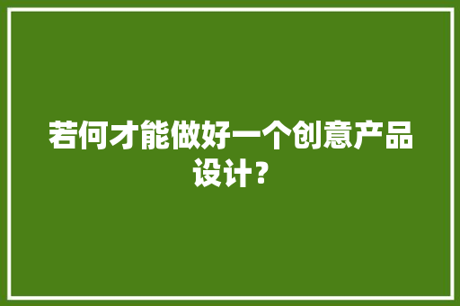 若何才能做好一个创意产品设计？