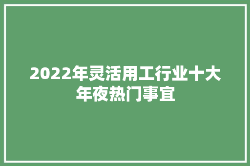 2022年灵活用工行业十大年夜热门事宜,用工保险。