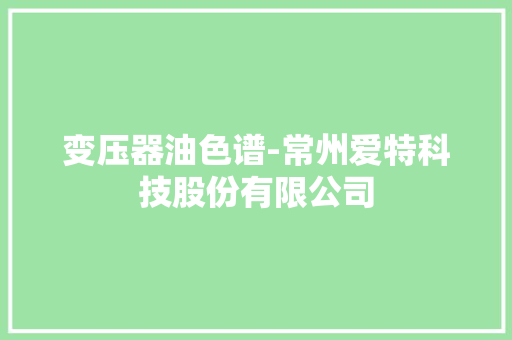 变压器油色谱-常州爱特科技股份有限公司
