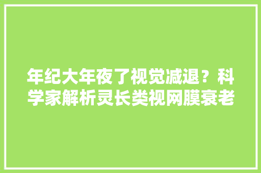 年纪大年夜了视觉减退？科学家解析灵长类视网膜衰老的分子机制