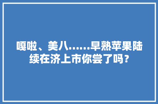 嘎啦、美八……早熟苹果陆续在济上市你尝了吗？ 嘎啦、美八……早熟苹果陆续在济上市你尝了吗？ 智能家居