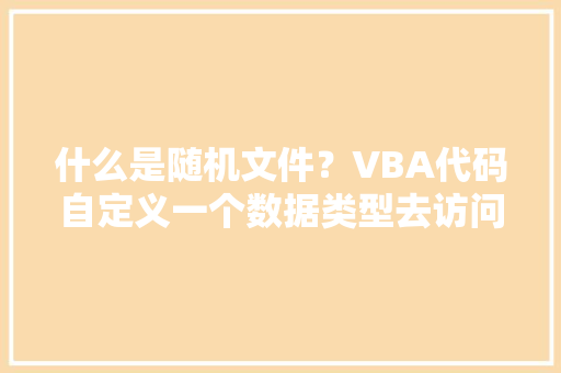 什么是随机文件？VBA代码自定义一个数据类型去访问随机文件,大众试驾预约。