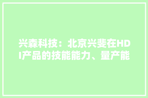 兴森科技：北京兴斐在HDI产品的技能能力、量产能力方面相对新建工厂领先 兴森科技：北京兴斐在HDI产品的技能能力、量产能力方面相对新建工厂领先 智能家居