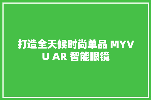 打造全天候时尚单品 MYVU AR 智能眼镜