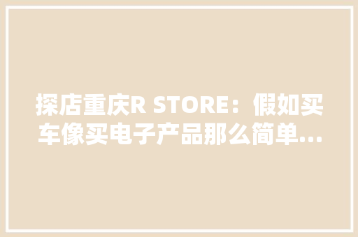 探店重庆R STORE：假如买车像买电子产品那么简单……,store.steam.game。