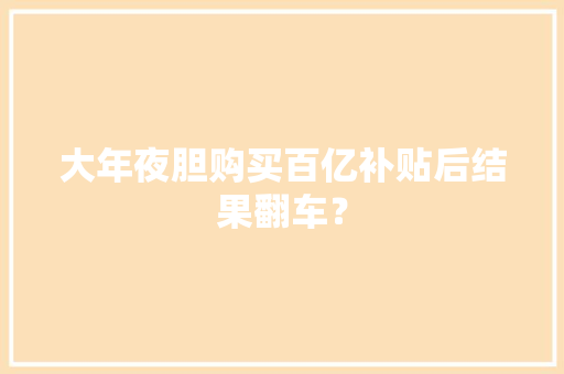 大年夜胆购买百亿补贴后结果翻车？
