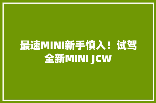 最速MINI新手慎入！试驾全新MINI JCW