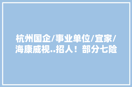 杭州国企/事业单位/宜家/海康威视..招人！部分七险一金