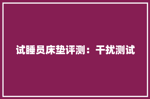 试睡员床垫评测：干扰测试