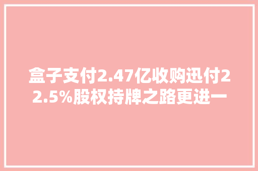 盒子支付2.47亿收购迅付22.5%股权持牌之路更进一步