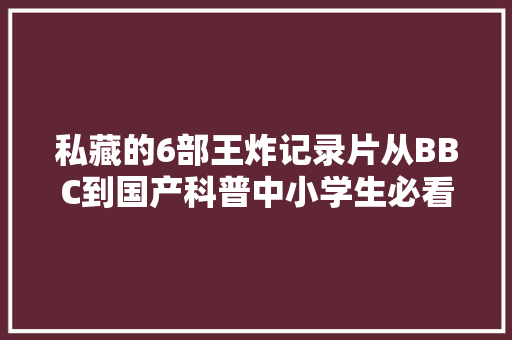 私藏的6部王炸记录片从BBC到国产科普中小学生必看,我们一起学英语。