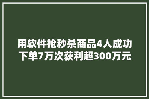 用软件抢秒杀商品4人成功下单7万次获利超300万元