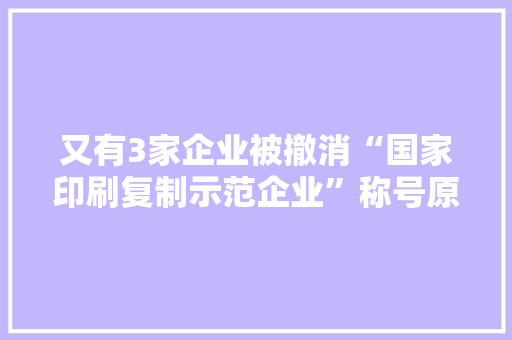 又有3家企业被撤消“国家印刷复制示范企业”称号原因居然是这样的……