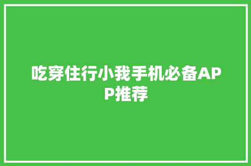 吃穿住行小我手机必备APP推荐