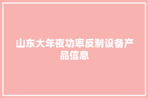 山东大年夜功率反制设备产品信息
