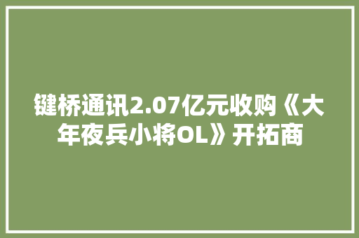键桥通讯2.07亿元收购《大年夜兵小将OL》开拓商,产品专利如何申请。